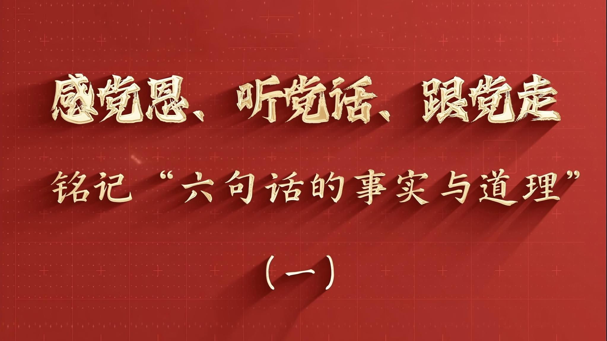 感党恩、听党话、跟党走，铭记“六句话的事实与道理”（一）